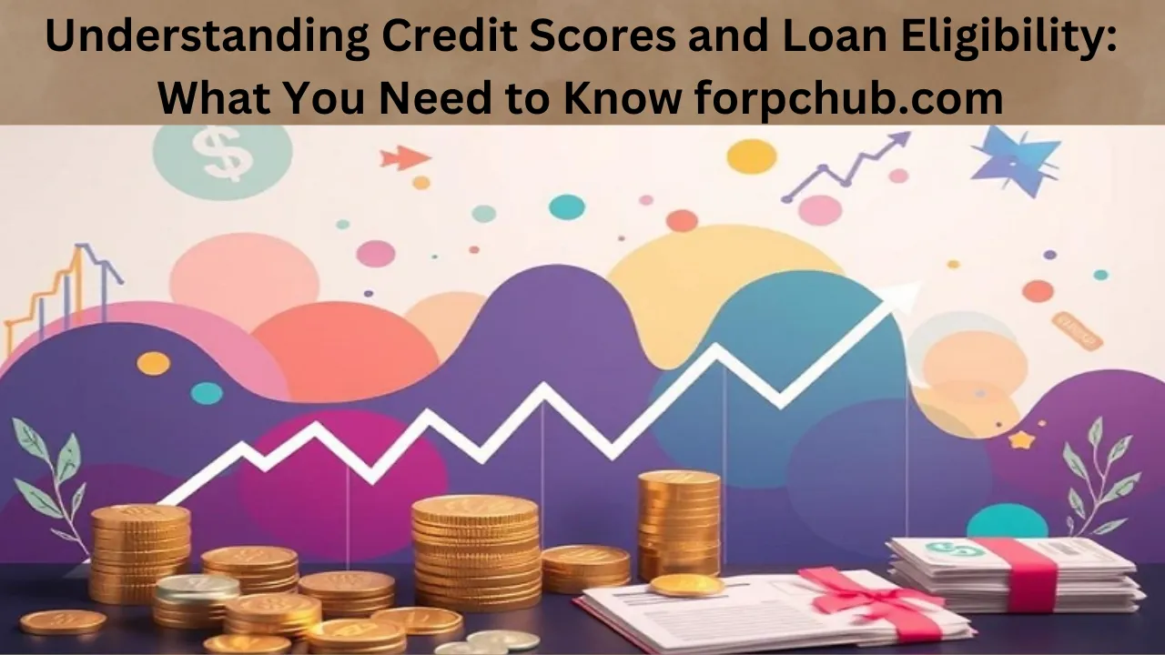 Understanding Credit Scores and Loan Eligibility: What You Need to Know forpchub.com